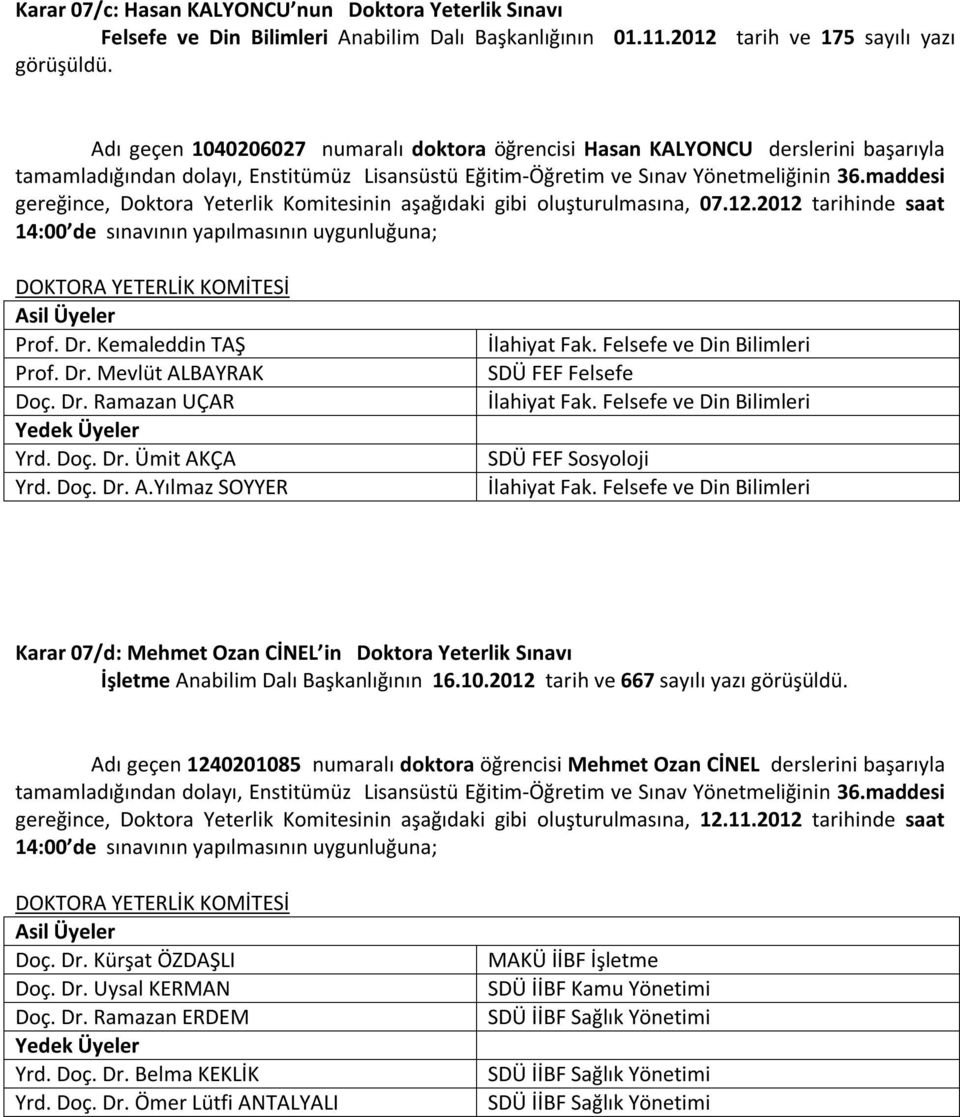 maddesi gereğince, Doktora Yeterlik Komitesinin aşağıdaki gibi oluşturulmasına, 07.12.2012 tarihinde saat 14:00 de sınavının yapılmasının uygunluğuna; DOKTORA YETERLİK KOMİTESİ Prof. Dr.