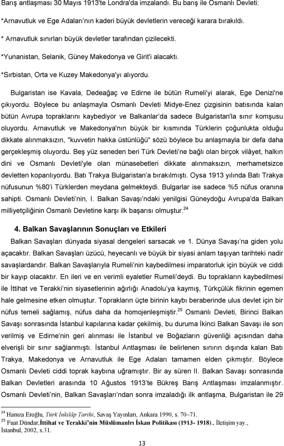 Bulgaristan ise Kavala, Dedeağaç ve Edirne ile bütün Rumeli'yi alarak, Ege Denizi'ne çıkıyordu.