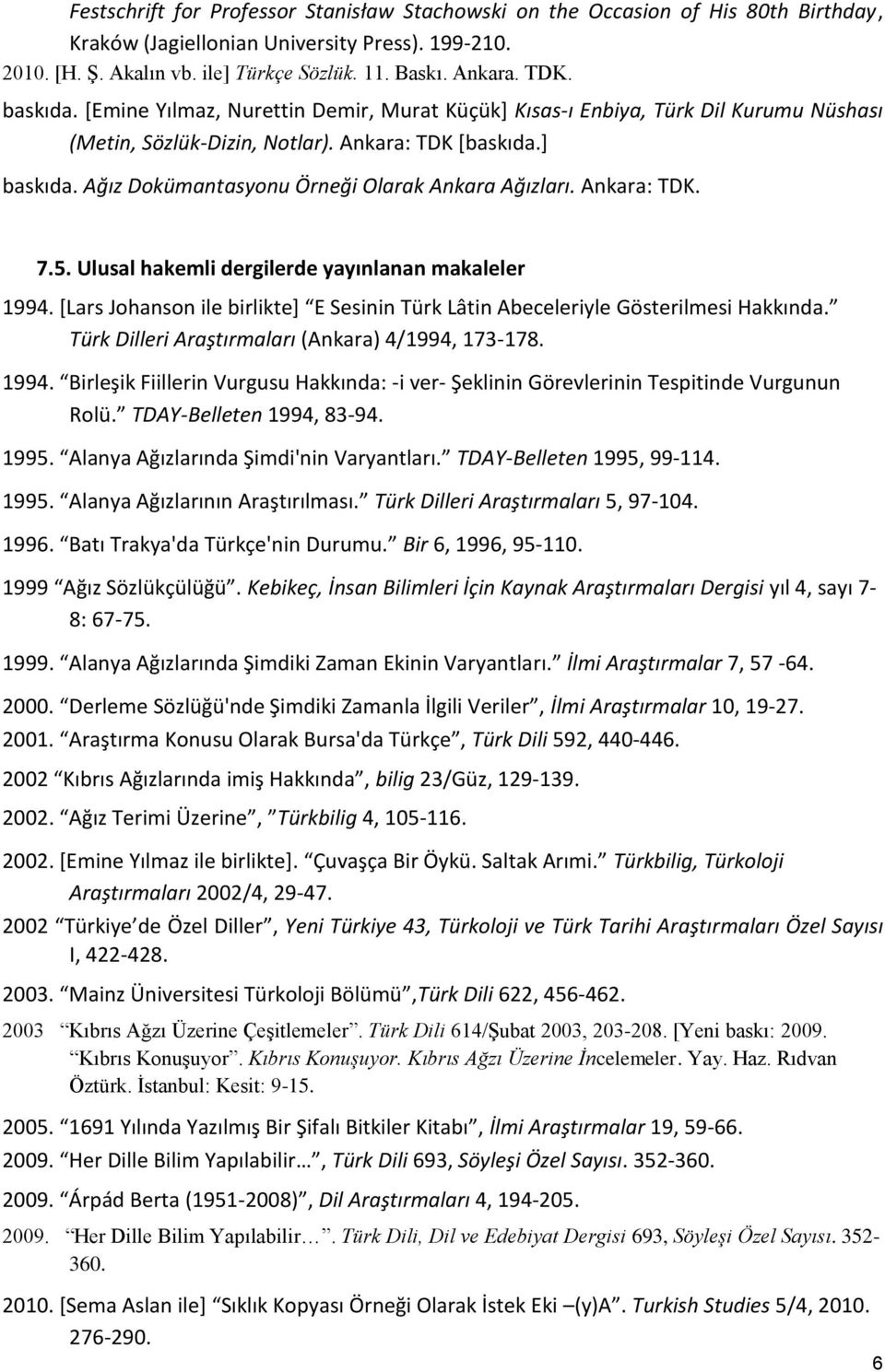 Ağız Dokümantasyonu Örneği Olarak Ankara Ağızları. Ankara: TDK. 7.5. Ulusal hakemli dergilerde yayınlanan makaleler 1994.