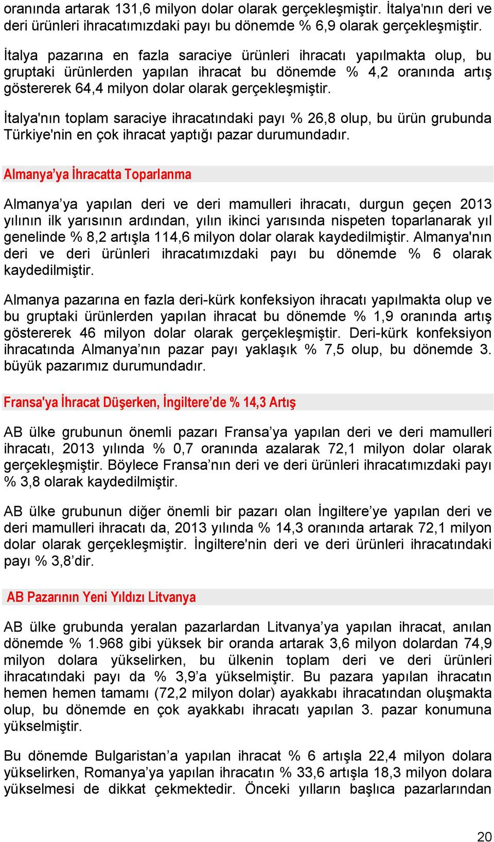 İtalya'nın toplam saraciye ihracatındaki payı % 26,8 olup, bu ürün grubunda Türkiye'nin en çok ihracat yaptığı pazar durumundadır.