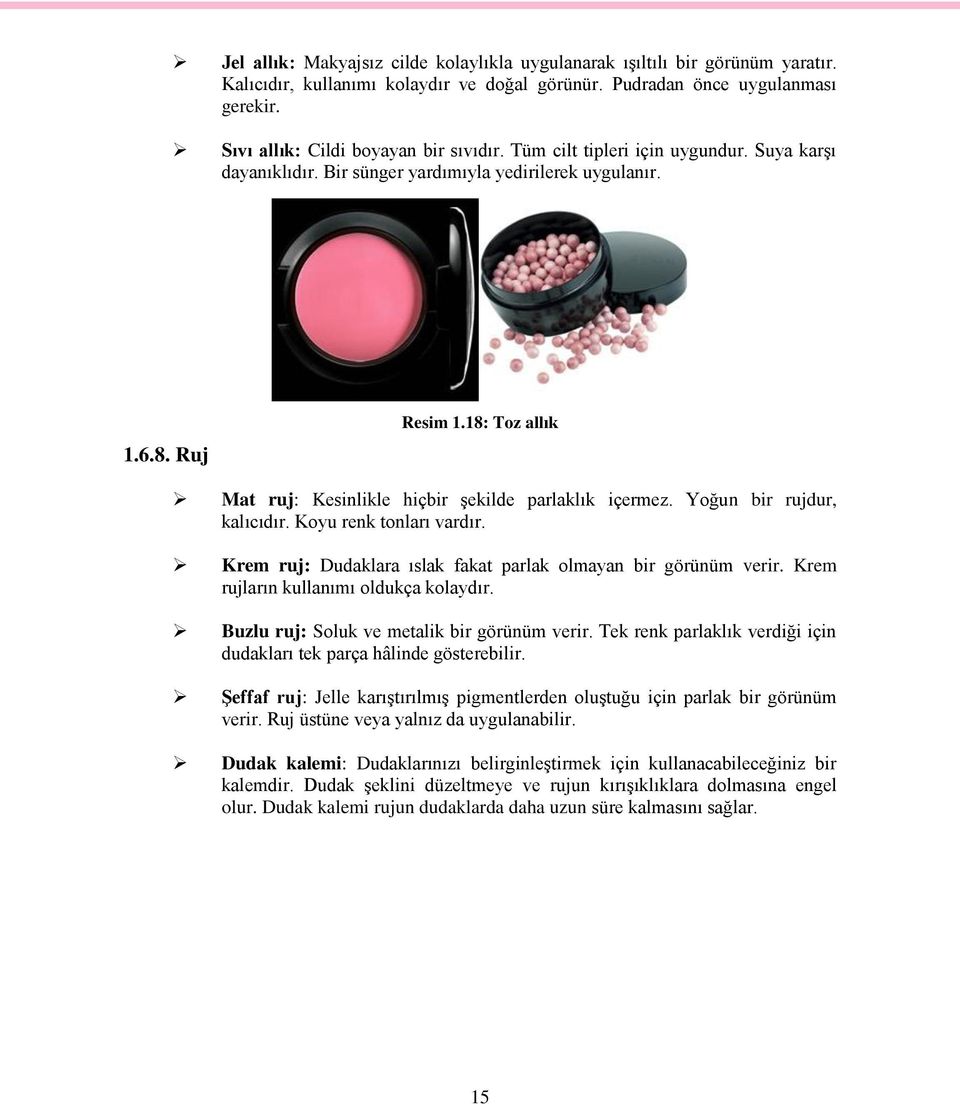 18: Toz allık Mat ruj: Kesinlikle hiçbir şekilde parlaklık içermez. Yoğun bir rujdur, kalıcıdır. Koyu renk tonları vardır. Krem ruj: Dudaklara ıslak fakat parlak olmayan bir görünüm verir.