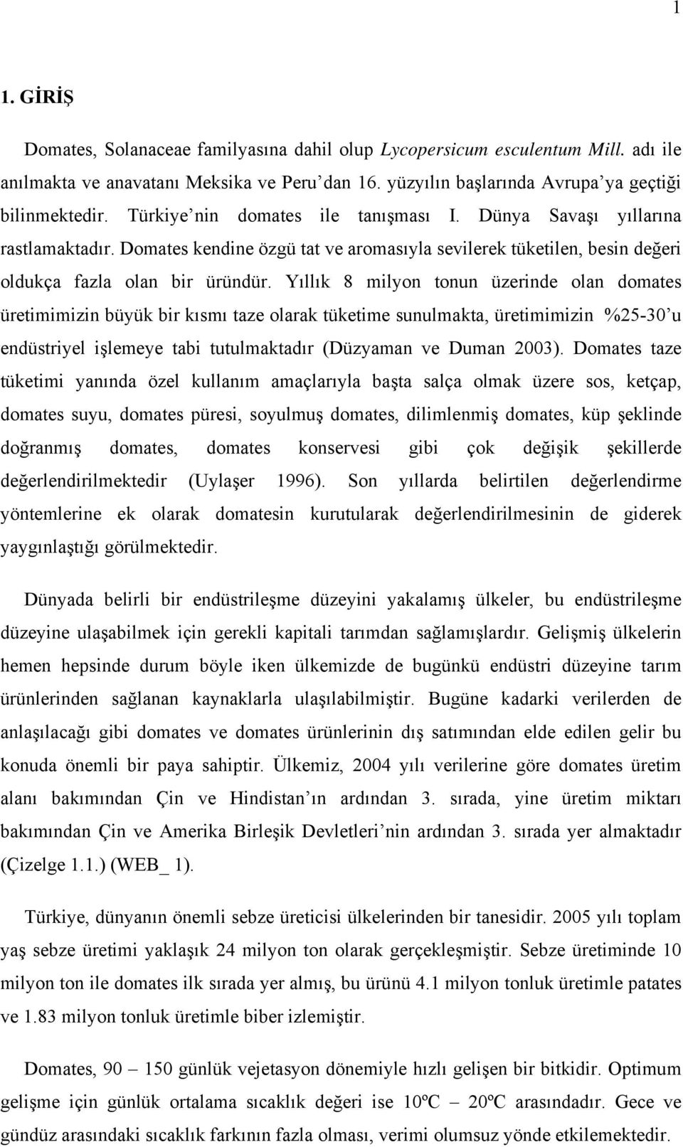 Yıllık 8 milyon tonun üzerinde olan domates üretimimizin büyük bir kısmı taze olarak tüketime sunulmakta, üretimimizin %25-30 u endüstriyel işlemeye tabi tutulmaktadır (Düzyaman ve Duman 2003).