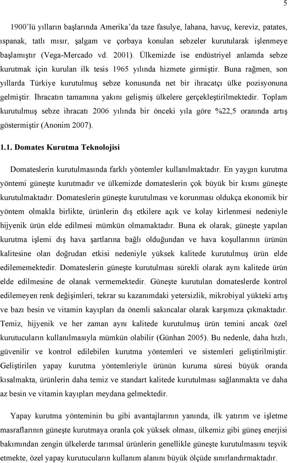 Buna rağmen, son yıllarda Türkiye kurutulmuş sebze konusunda net bir ihracatçı ülke pozisyonuna gelmiştir. İhracatın tamamına yakını gelişmiş ülkelere gerçekleştirilmektedir.