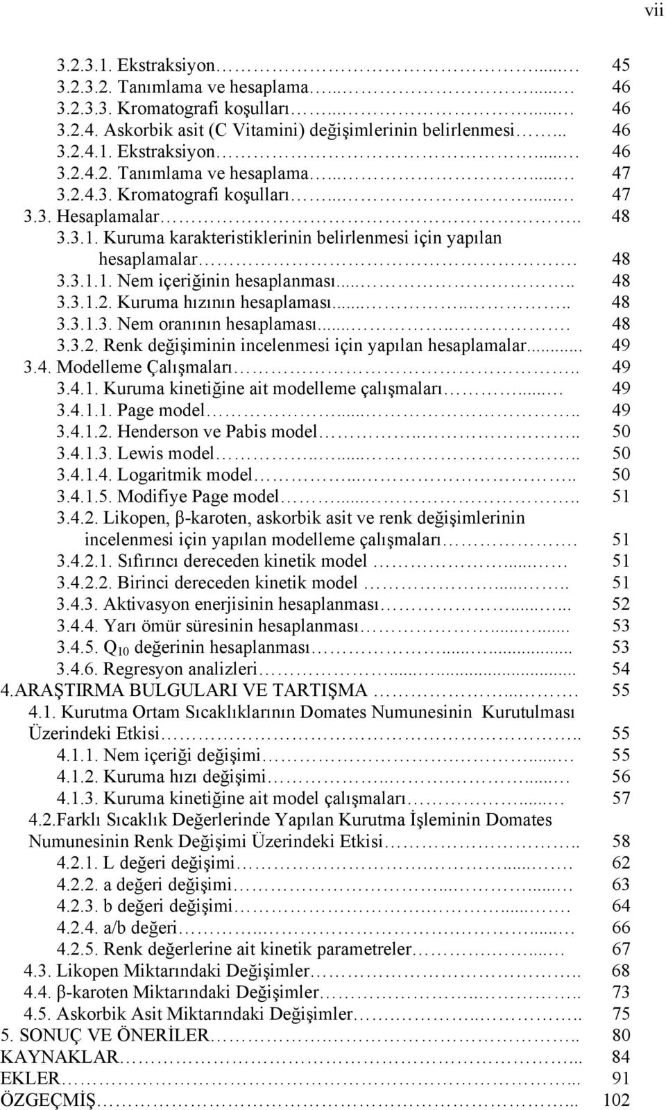 ...... 48 3.3.1.3. Nem oranının hesaplaması...... 48 3.3.2. Renk değişiminin incelenmesi için yapılan hesaplamalar... 49 3.4. Modelleme Çalışmaları.. 49 3.4.1. Kuruma kinetiğine ait modelleme çalışmaları.