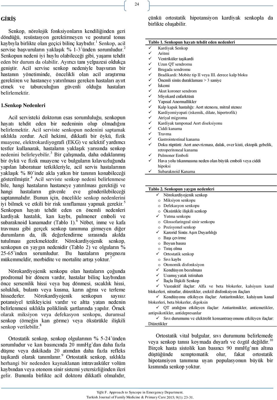 Acil servise senkop nedeniyle başvuran bir hastanın yönetiminde, öncelikli olan acil araştırma gerektiren ve hastaneye yatırılması gereken hastaları ayırt etmek ve taburculuğun güvenli olduğu