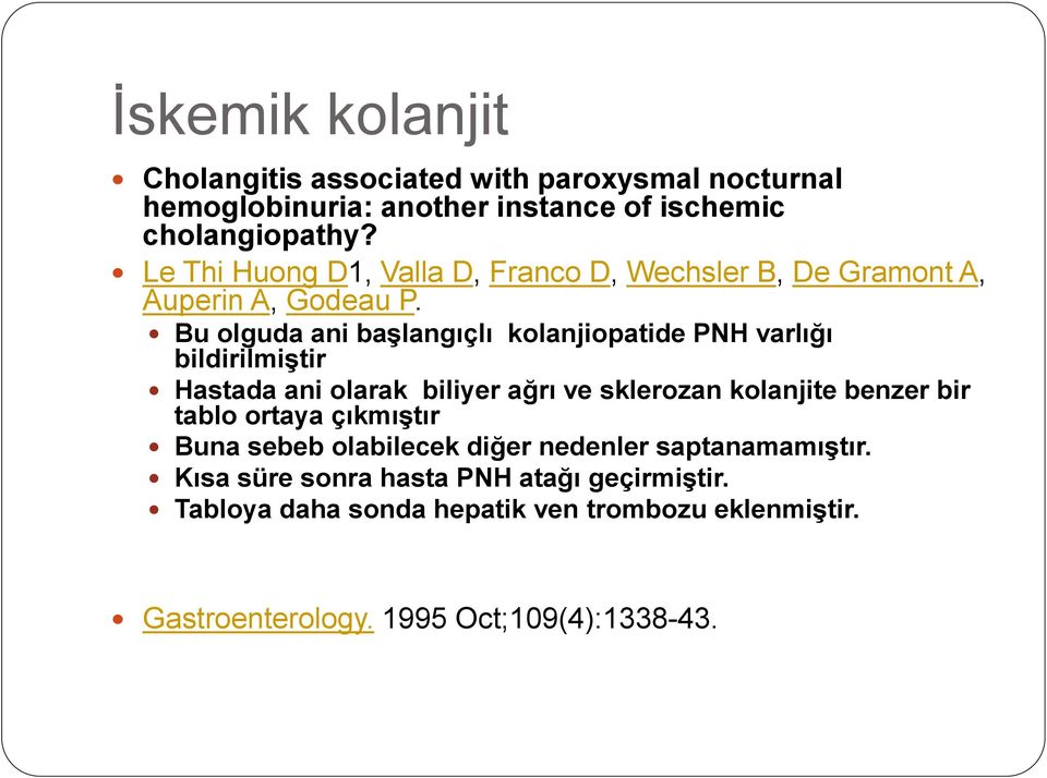 Bu olguda ani başlangıçlı kolanjiopatide PNH varlığı bildirilmiştir Hastada ani olarak biliyer ağrı ve sklerozan kolanjite benzer bir tablo