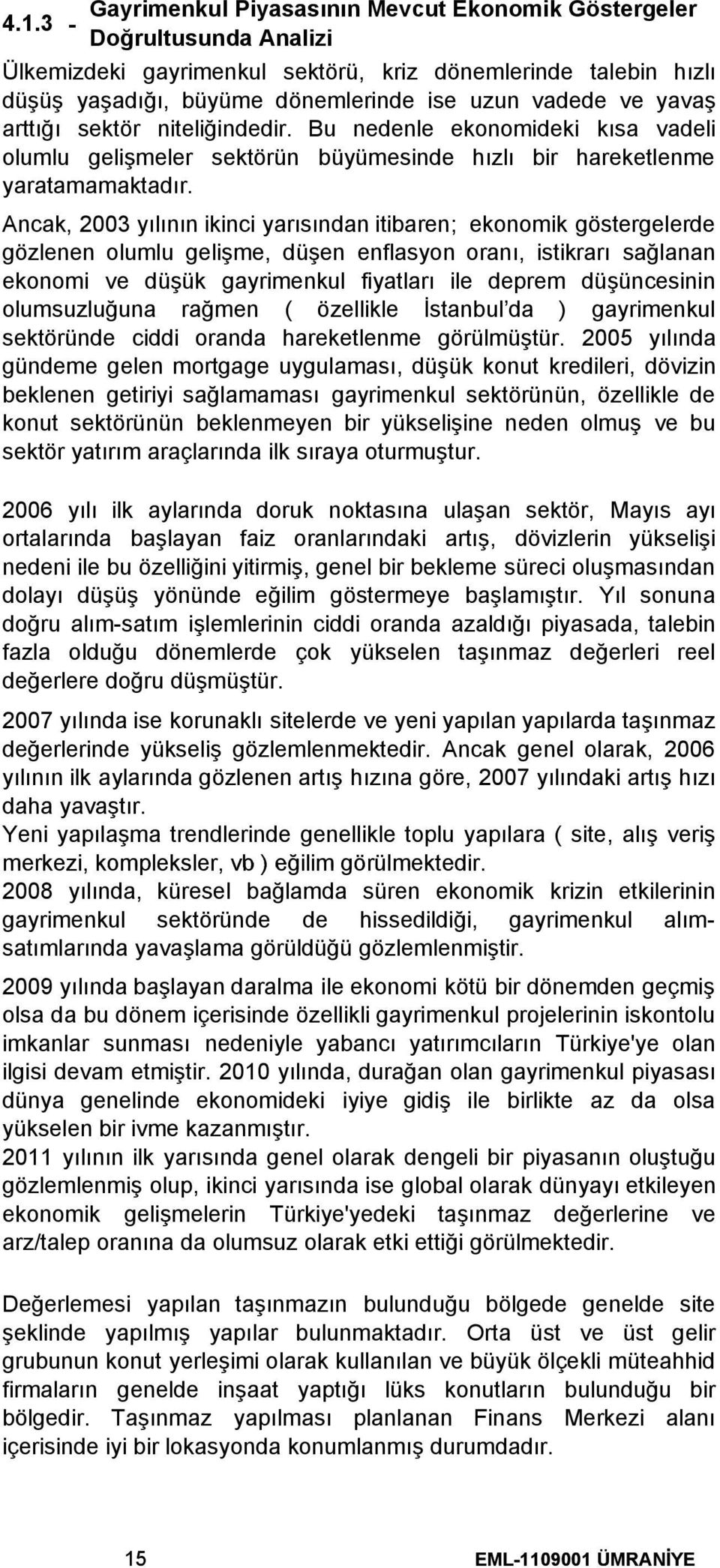 Ancak, 2003 yılının ikinci yarısından itibaren; ekonomik göstergelerde gözlenen olumlu gelişme, düşen enflasyon oranı, istikrarı sağlanan ekonomi ve düşük gayrimenkul fiyatları ile deprem