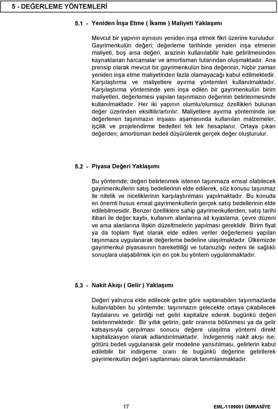 Ana prensip olarak mevcut bir gayrimenkulün bina değerinin, hiçbir zaman yeniden inşa etme maliyetinden fazla olamayacağı kabul edilmektedir.