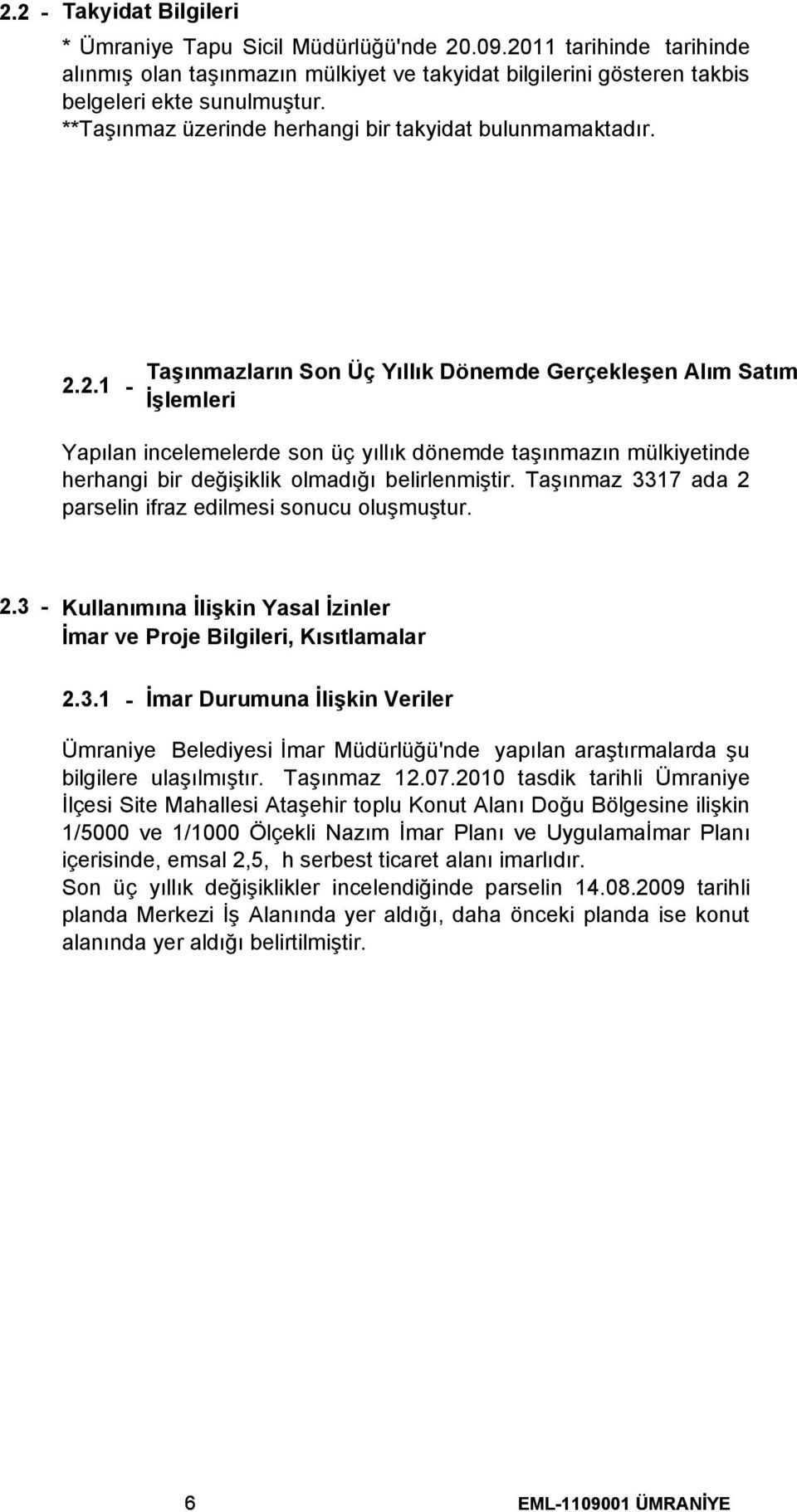 2.1 - Taşınmazların Son Üç Yıllık Dönemde Gerçekleşen Alım Satım İşlemleri Yapılan incelemelerde son üç yıllık dönemde taşınmazın mülkiyetinde herhangi bir değişiklik olmadığı belirlenmiştir.