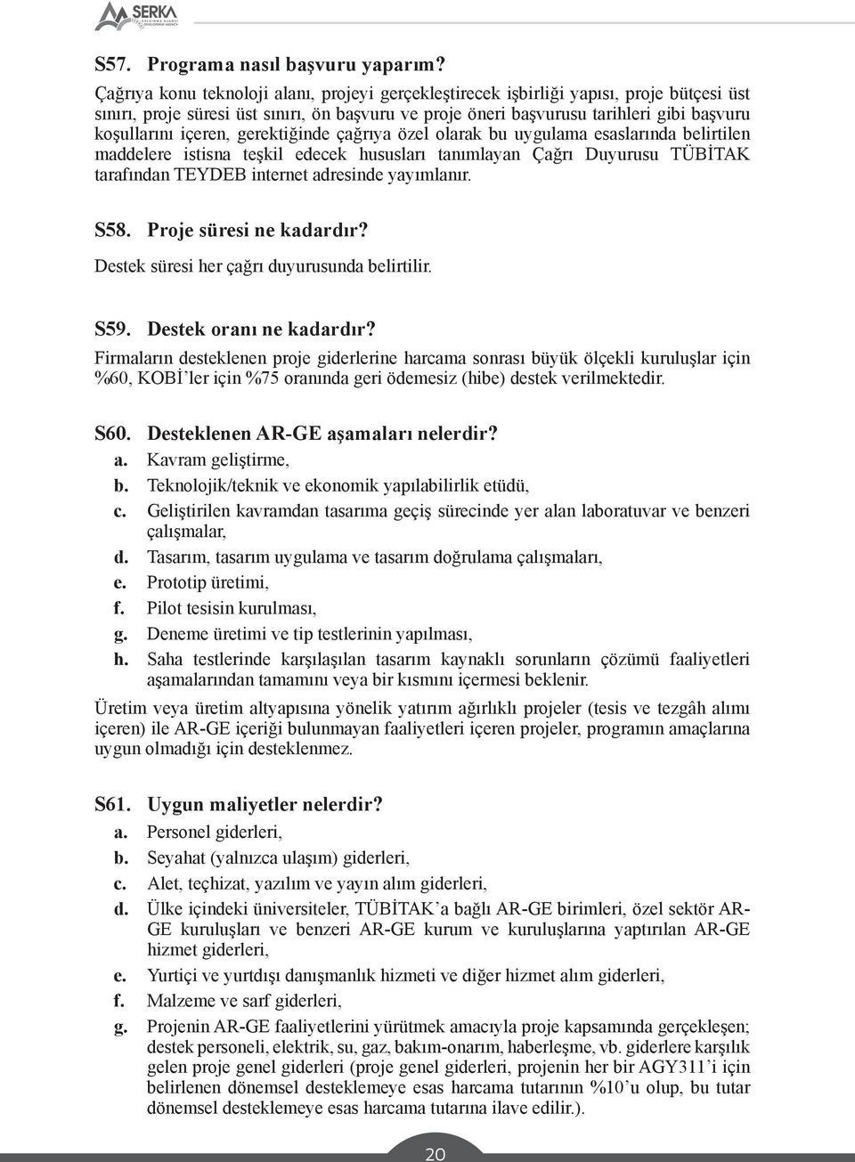 içeren, gerektiğinde çağrıya özel olarak bu uygulama esaslarında belirtilen maddelere istisna teşkil edecek hususları tanımlayan Çağrı Duyurusu TÜBİTAK tarafından TEYDEB internet adresinde yayımlanır.