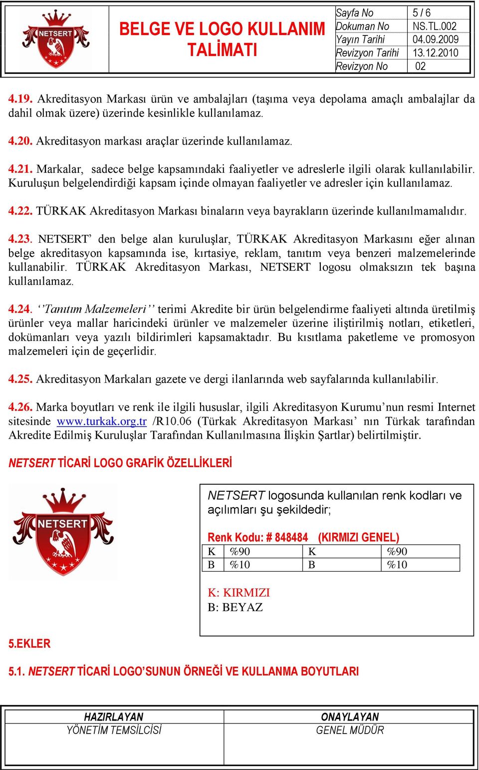 Kuruluşun belgelendirdiği kapsam içinde olmayan faaliyetler ve adresler için kullanılamaz. 4.22. TÜRKAK Akreditasyon Markası binaların veya bayrakların üzerinde kullanılmamalıdır. 4.23.