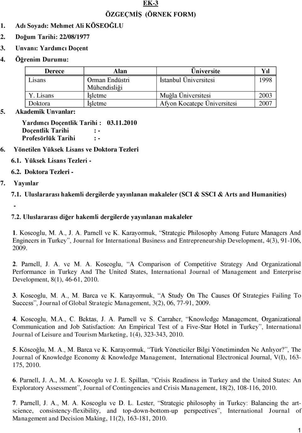 Lisans İşletme Muğla Üniversitesi 2003 Doktora İşletme Afyon Kocatepe Üniversitesi 2007 5. Akademik Unvanlar: Yardımcı Doçentlik Tarihi : 03.11.2010 Doçentlik Tarihi : - Profesörlük Tarihi : - 6.