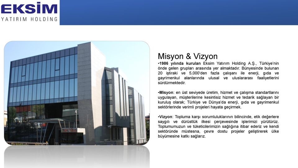 Misyon: en üst seviyede üretim, hizmet ve çalışma standartlarını uygulayan, müşterilerine kesintisiz hizmet ve tedarik sağlayan bir kuruluş olarak; Türkiye ve Dünya da enerji, gıda ve gayrimenkul