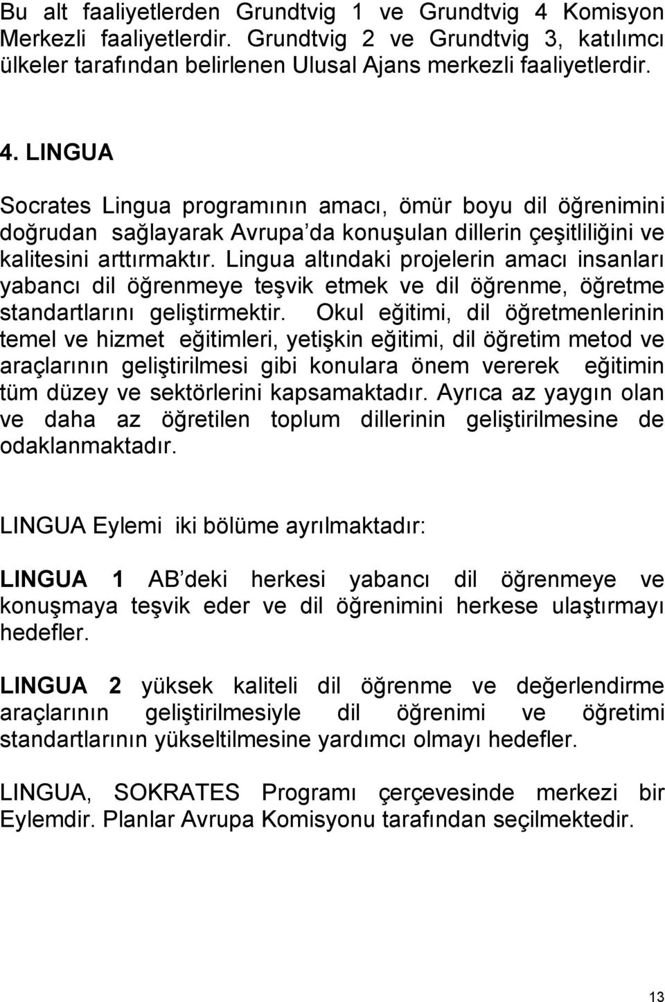 LINGUA Socrates Lingua programının amacı, ömür boyu dil öğrenimini doğrudan sağlayarak Avrupa da konuşulan dillerin çeşitliliğini ve kalitesini arttırmaktır.
