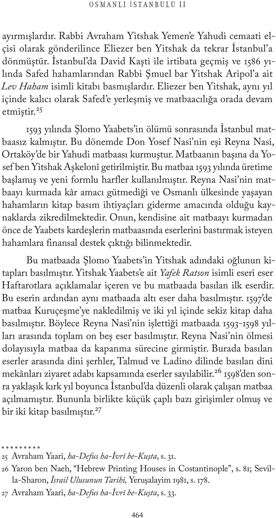 Eliezer ben Yitshak, aynı yıl içinde kalıcı olarak Safed e yerleşmiş ve matbaacılığa orada devam etmiştir. 25 1593 yılında Şlomo Yaabets in ölümü sonrasında İstanbul matbaasız kalmıştır.