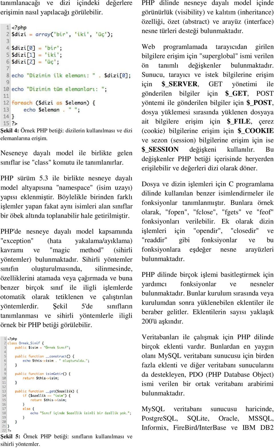 Böylelikle birinden farklı işlemler yapan fakat aynı isimleri alan sınıflar bir öbek altında toplanabilir hale getirilmiştir.