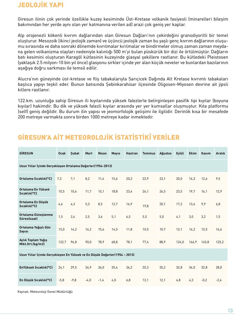 Mesozoik (ikinci jeolojik zaman) ve üçüncü jeolojik zaman bu yaşlı genç kıvrım dağlarının oluşumu sırasında ve daha sonraki dönemde kıvrılmalar kırılmalar ve bindirmeler olmuş zaman zaman meydana