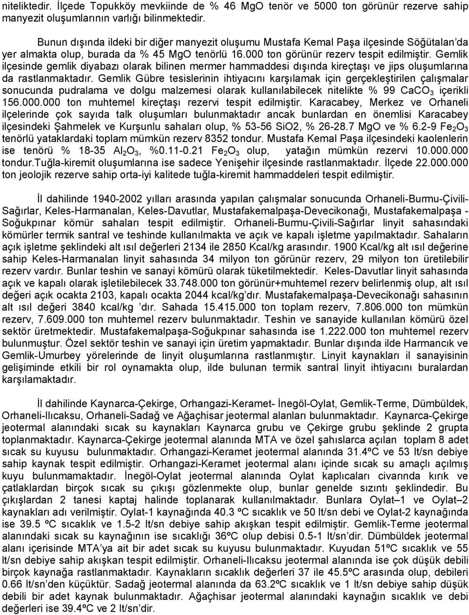 Gemlik ilçesinde gemlik diyabazı olarak bilinen mermer hammaddesi dışında kireçtaşı ve jips oluşumlarına da rastlanmaktadır.