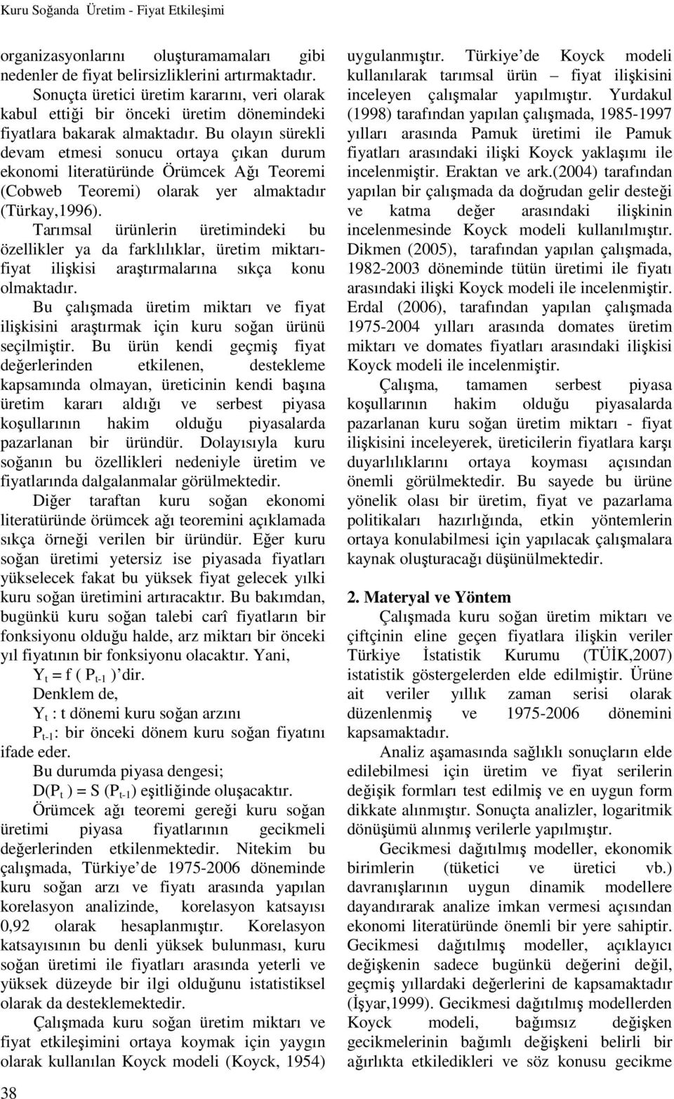 Bu olayın sürekli devam etmesi sonucu ortaya çıkan durum ekonomi literatüründe Örümcek Ağı Teoremi (Cobweb Teoremi) olarak yer almaktadır (Türkay,1996).