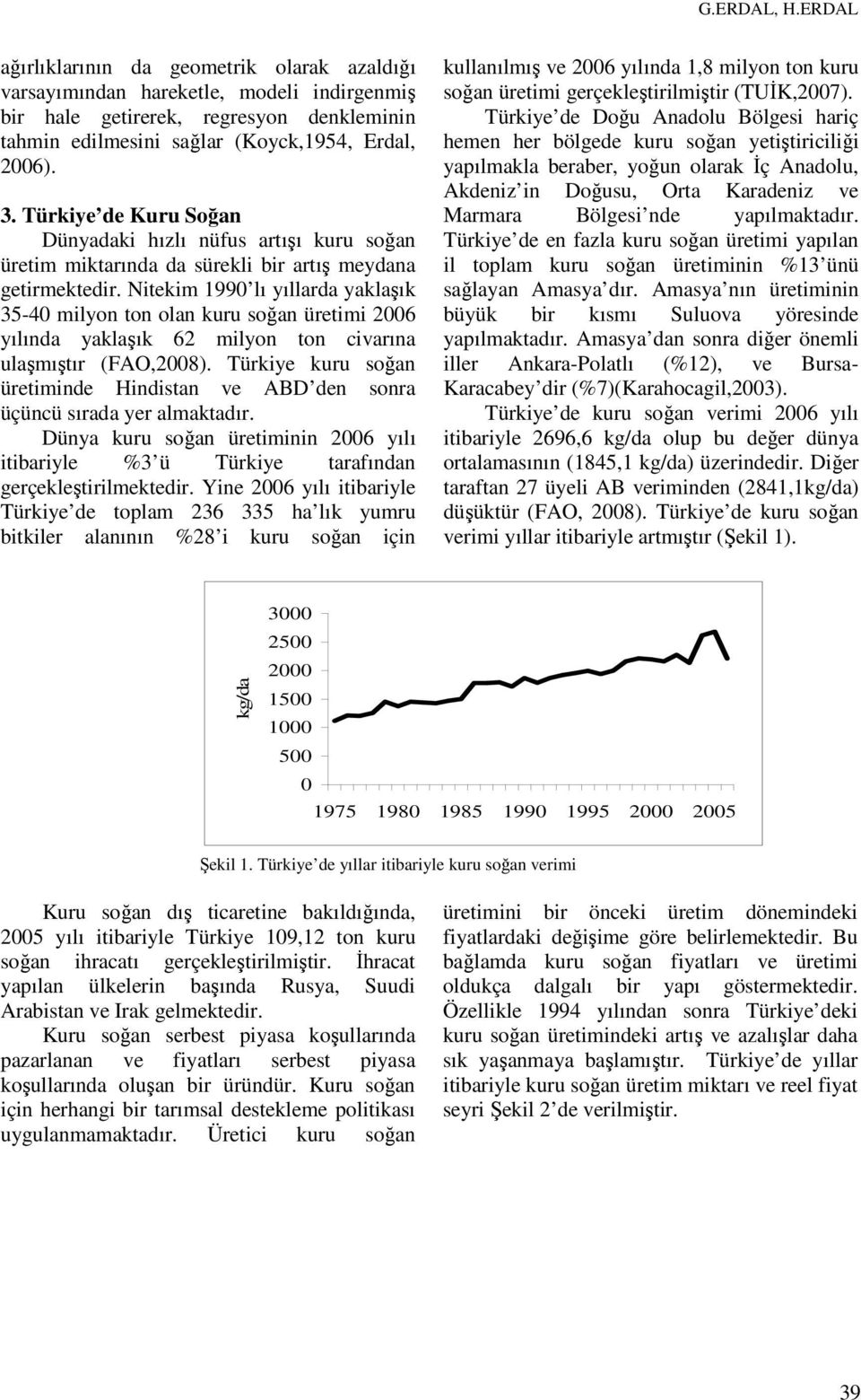 Nitekim 1990 lı yıllarda yaklaşık 35-40 milyon ton olan kuru soğan üretimi 2006 yılında yaklaşık 62 milyon ton civarına ulaşmıştır (FAO,2008).