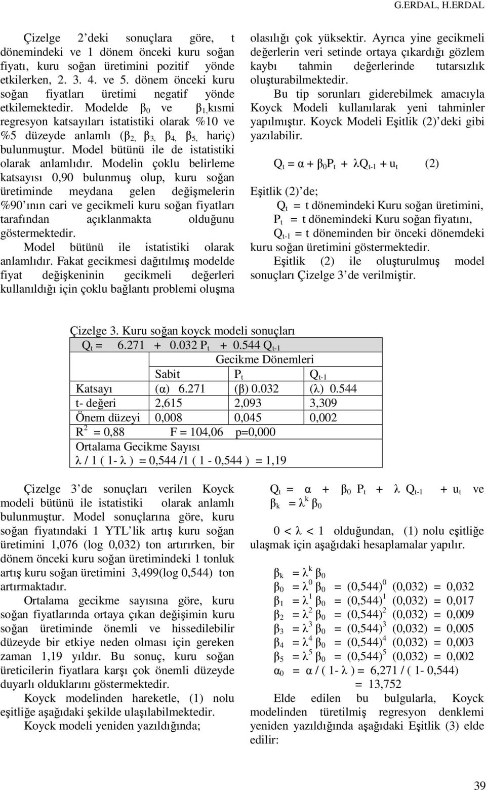 Modelde β 0 ve β 1, kısmi regresyon katsayıları istatistiki olarak %10 ve %5 düzeyde anlamlı (β 2, β 3, β 4, β 5, hariç) bulunmuştur. Model bütünü ile de istatistiki olarak anlamlıdır.