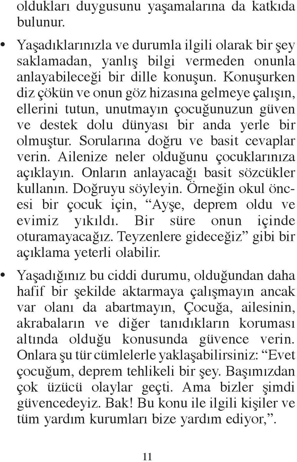 Ailenize neler olduğunu çocuklarınıza açıklayın. Onların anlayacağı basit sözcükler kullanın. Doğruyu söyleyin. Örneğin okul öncesi bir çocuk için, Ayşe, deprem oldu ve evimiz yıkıldı.