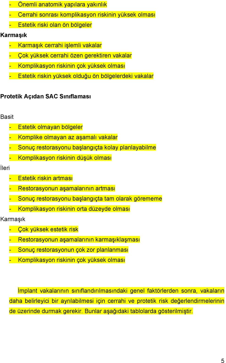 az aşamalı vakalar - Sonuç restorasyonu başlangıçta kolay planlayabilme - Komplikasyon riskinin düşük olması İleri - Estetik riskin artması - Restorasyonun aşamalarının artması - Sonuç restorasyonu