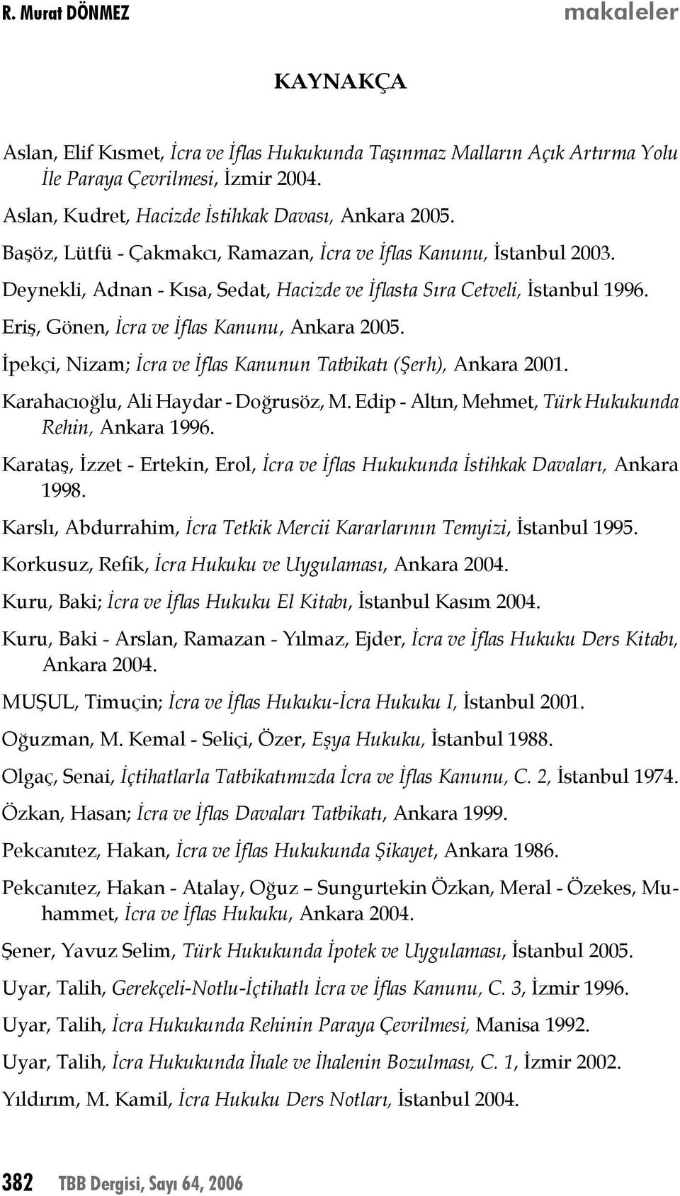 İpekçi, Nizam; İcra ve İflas Kanunun Tatbikatı (Şerh), Ankara 2001. Karahacıoğlu, Ali Haydar - Doğrusöz, M. Edip - Altın, Mehmet, Türk Hukukunda Rehin, Ankara 1996.