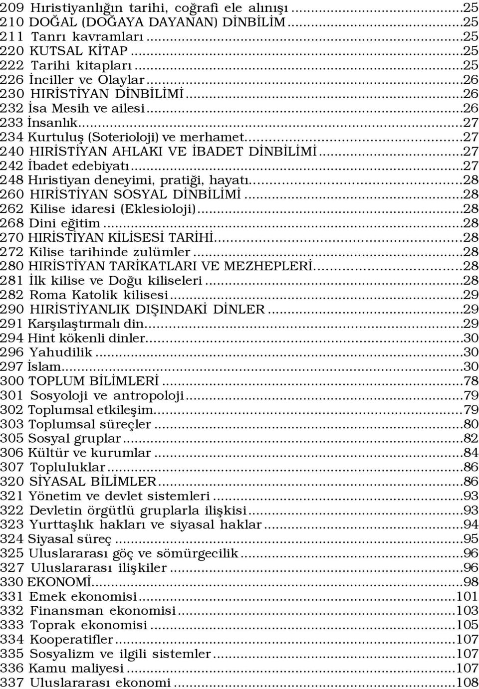 ..27 248 HÝristiyan deneyimi, pratiûi, hayatý...28 260 HIRÜSTÜYAN SOSYAL DÜNBÜLÜMÜ...28 262 Kilise idaresi (Eklesioloji)...28 268 Dini eûitim...28 270 HIRÜSTÜYAN KÜLÜSESÜ TARÜHÜ.