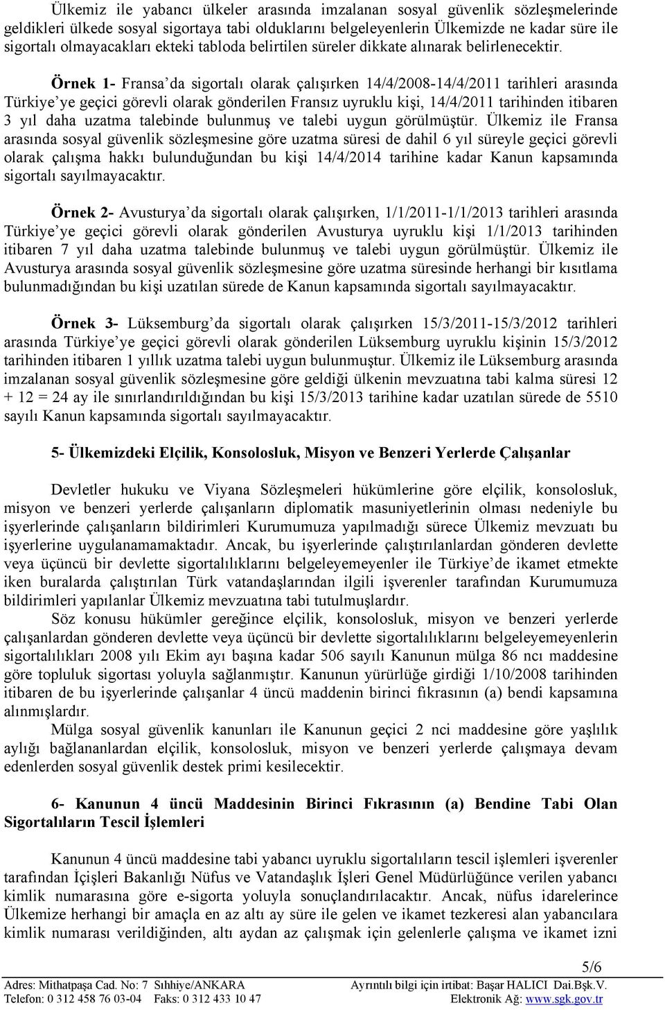 Örnek 1- Fransa da sigortalı olarak çalışırken 14/4/2008-14/4/2011 tarihleri arasında Türkiye ye geçici görevli olarak gönderilen Fransız uyruklu kişi, 14/4/2011 tarihinden itibaren 3 yıl daha uzatma