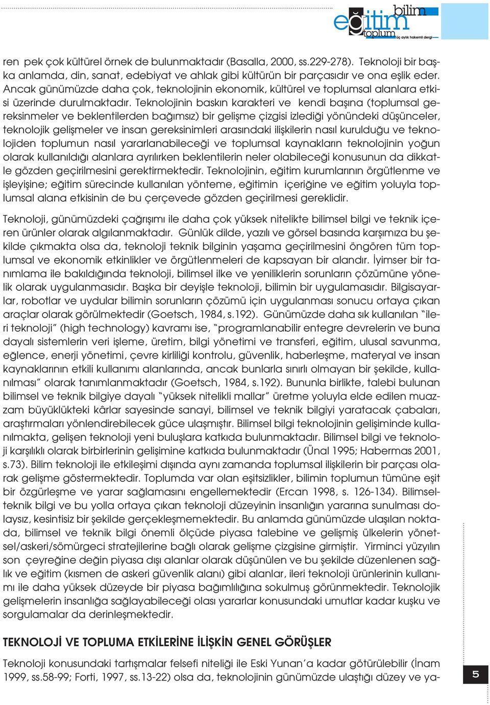 Teknolojinin bask n karakteri ve kendi bafl na (toplumsal gereksinmeler ve beklentilerden ba ms z) bir geliflme çizgisi izledi i yönündeki düflünceler, teknolojik geliflmeler ve insan gereksinimleri