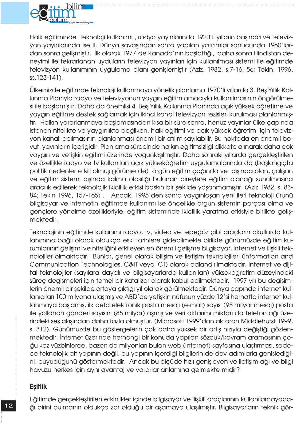 lk olarak 1977 de Kanada n n bafllatt, daha sonra Hindistan deneyimi ile tekrarlanan uydular n televizyon yay nlar için kullan lmas sistemi ile e itimde televizyon kullan m n n uygulama alan