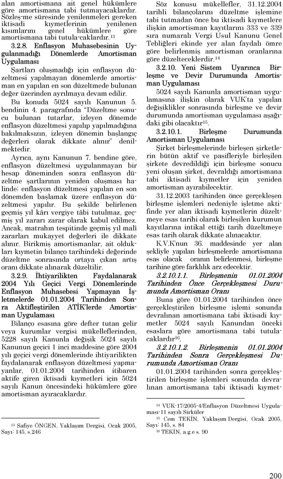 Enflasyon Muhasebesinin Uygulanmadığı Dönemlerde Amortisman Uygulaması Şartları oluşmadığı için enflasyon düzeltmesi yapılmayan dönemlerde amortisman en yapılan en son düzeltmede bulunan değer