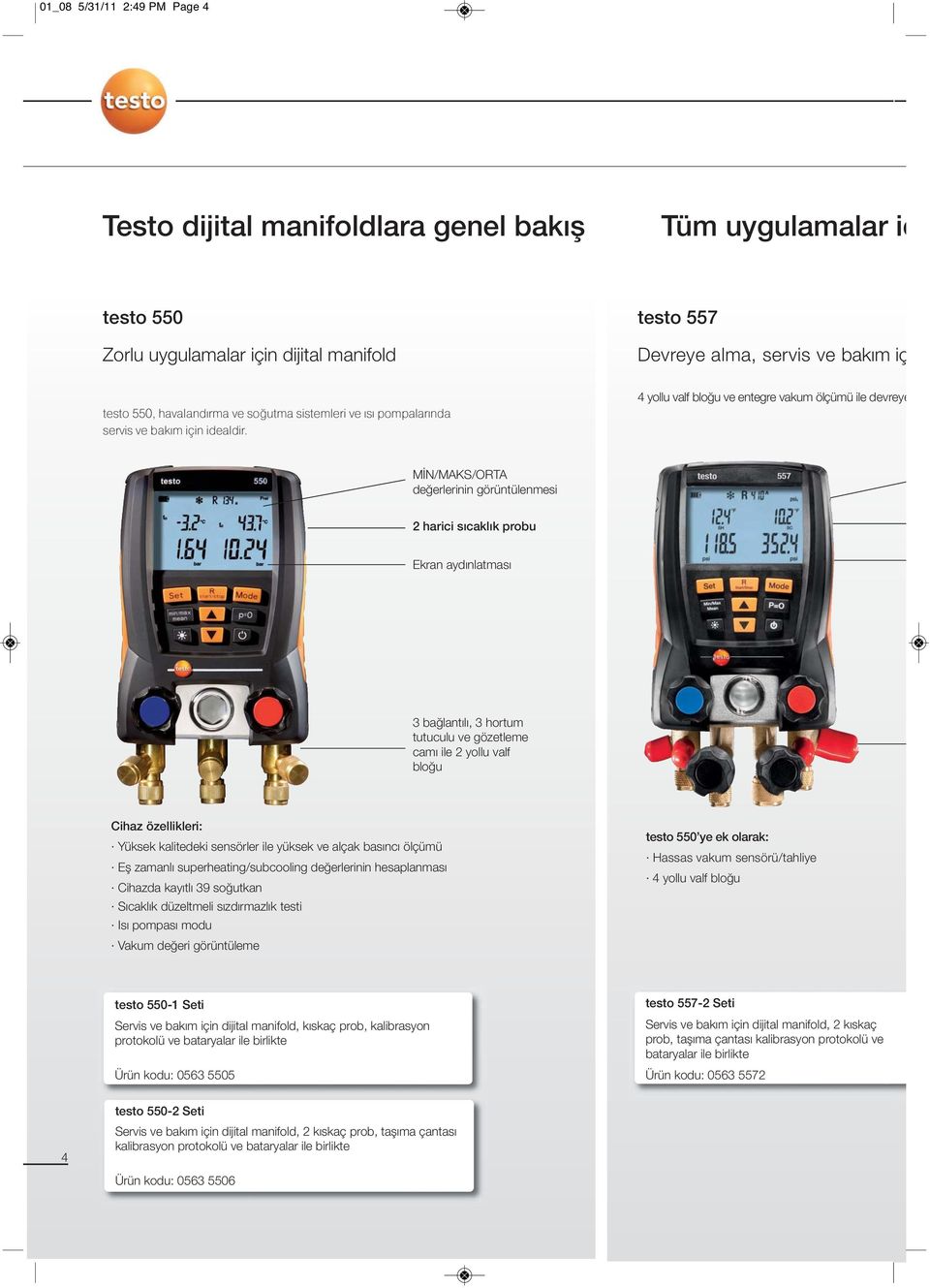 4 yollu valf bloğu ve entegre vakum ölçümü ile devreye MİN/MAKS/ORTA değerlerinin görüntülenmesi 2 harici sıcaklık probu Ekran aydınlatması 3 bağlantılı, 3 hortum tutuculu ve gözetleme camı ile 2