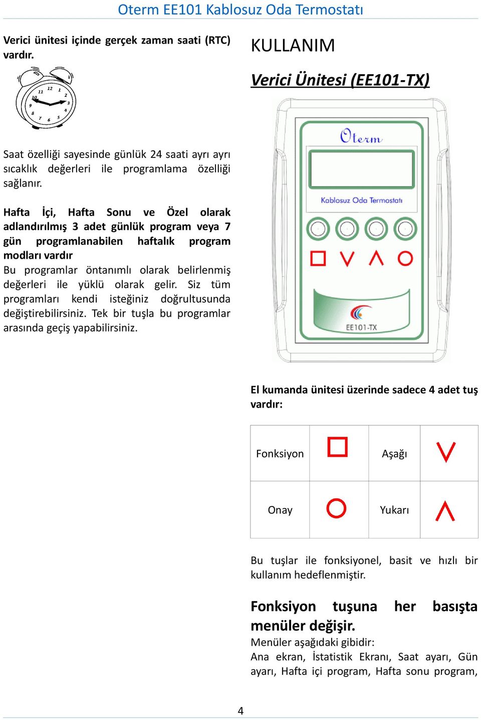 olarak gelir. Siz tüm programları kendi isteğiniz doğrultusunda değiştirebilirsiniz. Tek bir tuşla bu programlar arasında geçiş yapabilirsiniz.