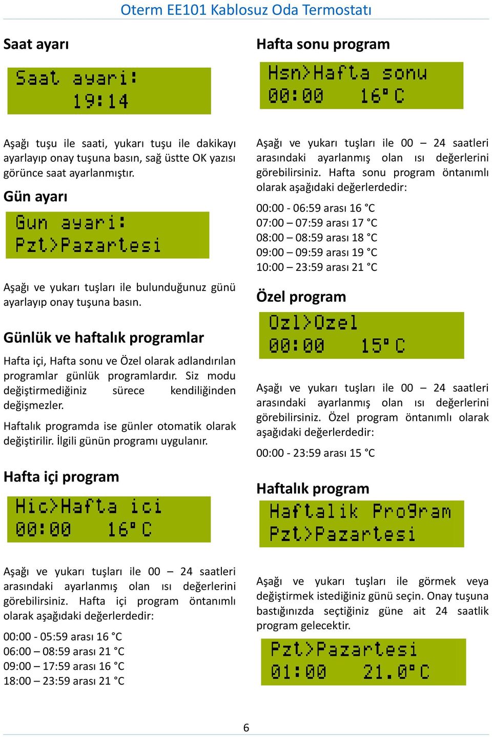 Siz modu değiştirmediğiniz sürece kendiliğinden değişmezler. Haftalık programda ise günler otomatik olarak değiştirilir. İlgili günün programı uygulanır.