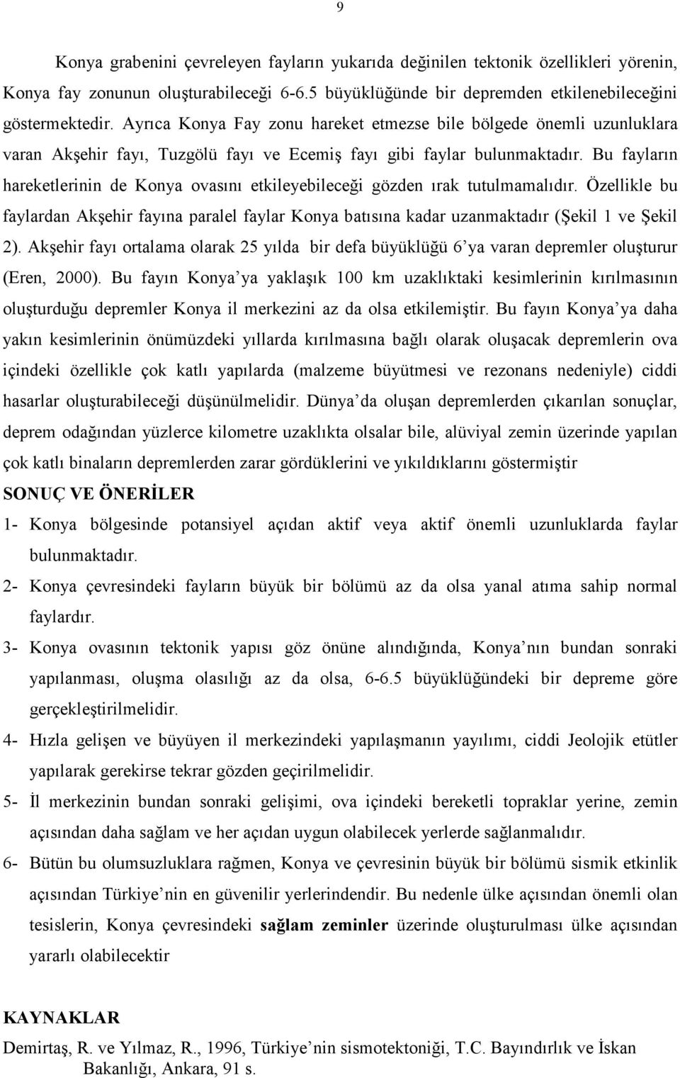 Bu fayların hareketlerinin de Konya ovasını etkileyebileceği gözden ırak tutulmamalıdır. Özellikle bu faylardan Akşehir fayına paralel faylar Konya batısına kadar uzanmaktadır (Şekil 1 ve Şekil 2).