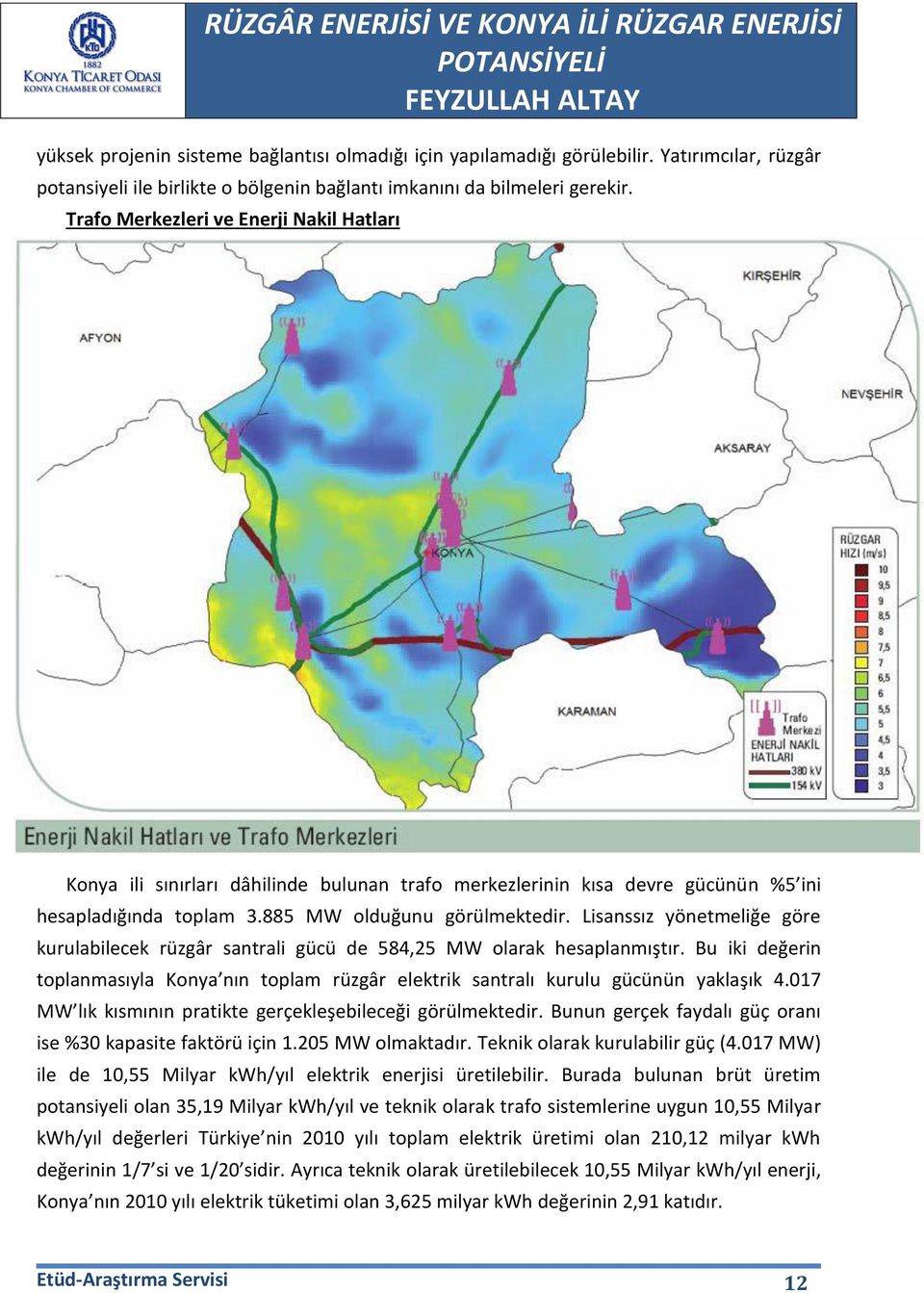 Lisanssız yönetmeliğe göre kurulabilecek rüzgâr santrali gücü de 584,25 MW olarak hesaplanmıştır. Bu iki değerin toplanmasıyla Konya nın toplam rüzgâr elektrik santralı kurulu gücünün yaklaşık 4.