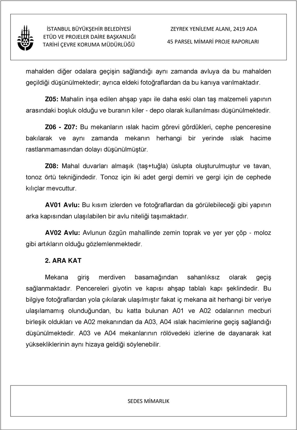 Z06 - Z07: Bu mekanların ıslak hacim görevi gördükleri, cephe penceresine bakılarak ve aynı zamanda mekanın herhangi bir yerinde ıslak hacime rastlanmamasından dolayı düşünülmüştür.