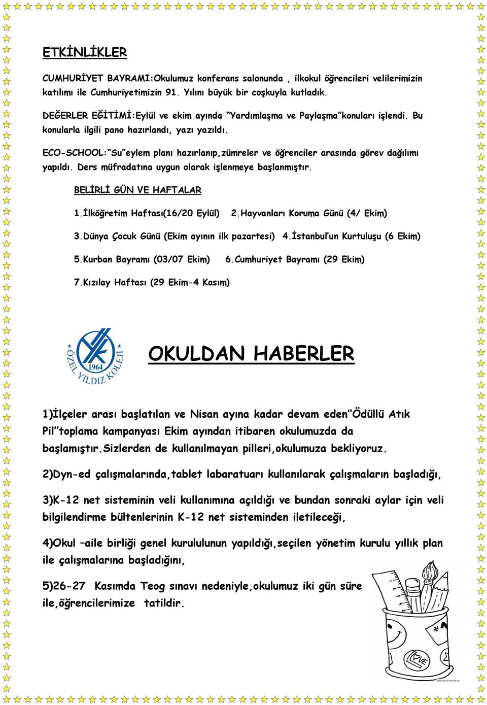 ECO-SCHOOL: Su eylem planı hazırlanıp,zümreler ve öğrenciler arasında görev dağılımı yapıldı. Ders müfradatına uygun olarak işlenmeye başlanmıştır. BELİRLİ GÜN VE HAFTALAR 1.