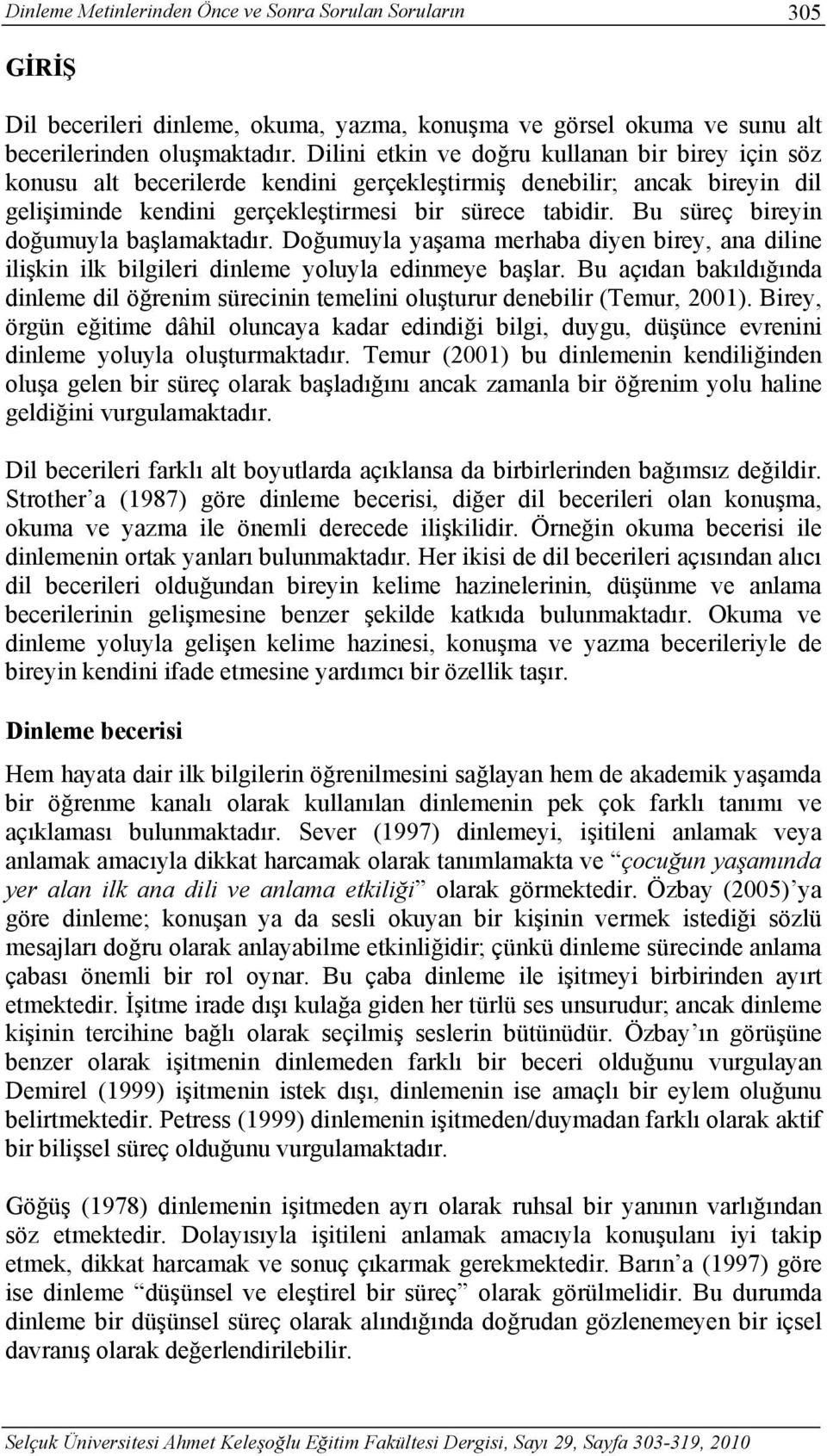 Bu süreç bireyin doğumuyla başlamaktadır. Doğumuyla yaşama merhaba diyen birey, ana diline ilişkin ilk bilgileri dinleme yoluyla edinmeye başlar.