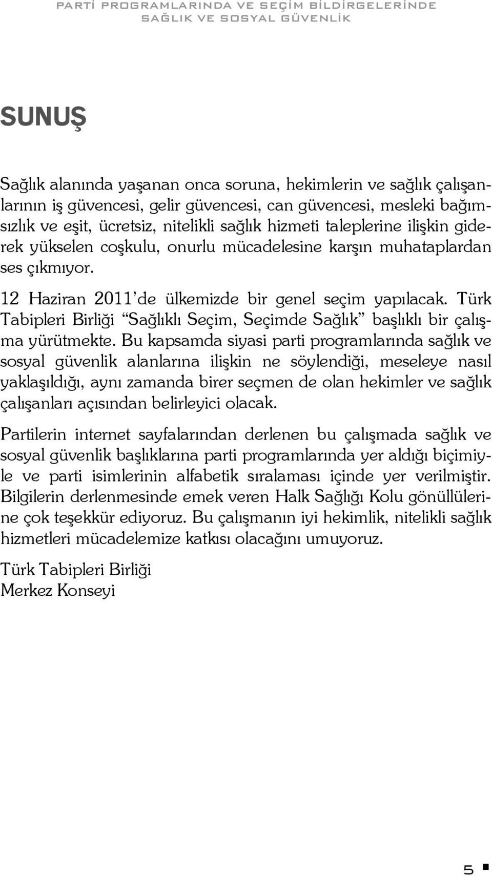 12 Haziran 2011 de ülkemizde bir genel seçim yapılacak. Türk Tabipleri Birliği Sağlıklı Seçim, Seçimde Sağlık başlıklı bir çalışma yürütmekte.