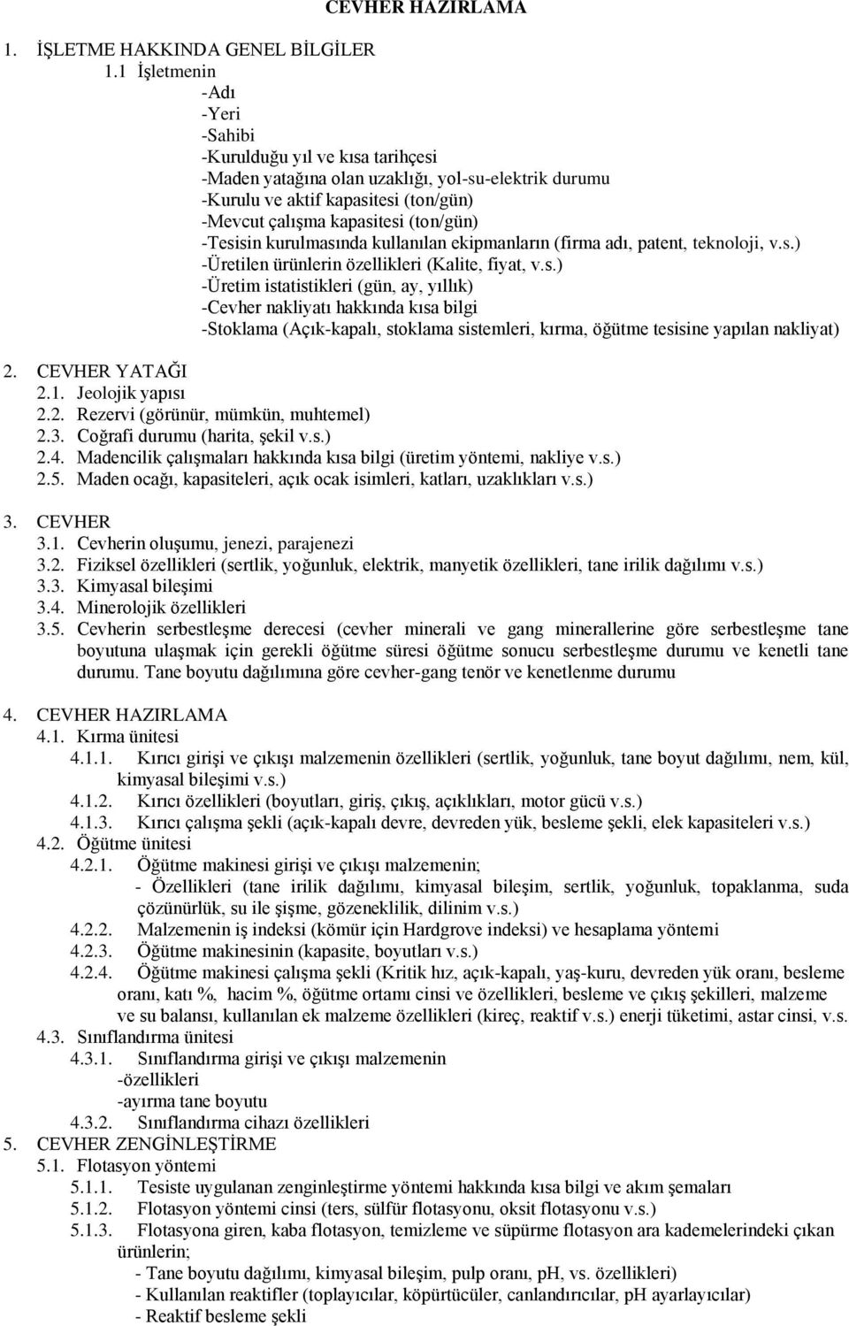 -Tesisin kurulmasında kullanılan ekipmanların (firma adı, patent, teknoloji, v.s.) -Üretilen ürünlerin özellikleri (Kalite, fiyat, v.s.) -Üretim istatistikleri (gün, ay, yıllık) -Cevher nakliyatı hakkında kısa bilgi -Stoklama (Açık-kapalı, stoklama sistemleri, kırma, öğütme tesisine yapılan nakliyat) 2.