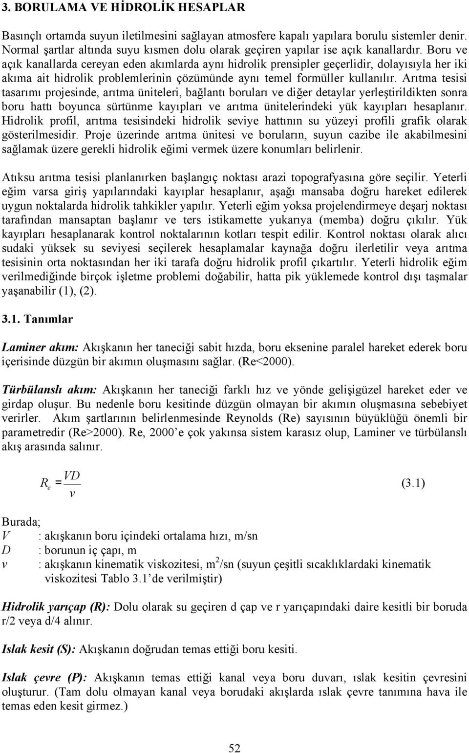 Boru ve açık kanallarda cereyan eden akımlarda aynı hidrolik prensipler geçerlidir, dolayısıyla her iki akıma ait hidrolik problemlerinin çözümünde aynı temel formüller kullanılır.