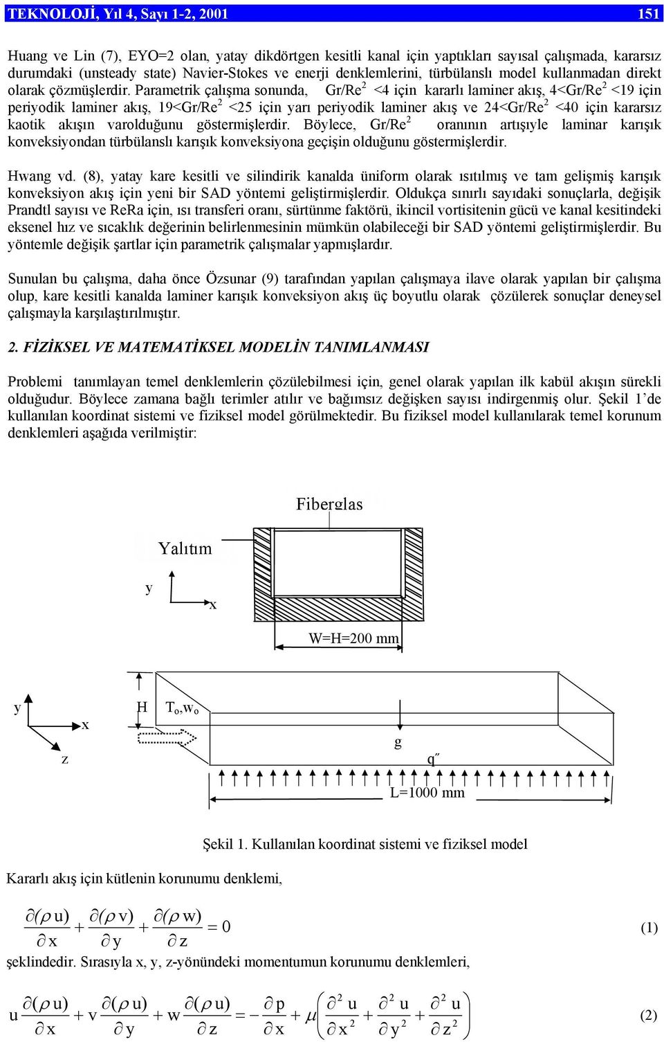 Parametrik çalışma sonunda, Gr/Re 2 <4 için kararlı laminer akış, 4<Gr/Re 2 <19 için periyodik laminer akış, 19<Gr/Re 2 <25 için yarı periyodik laminer akış ve 24<Gr/Re 2 <40 için kararsız kaotik