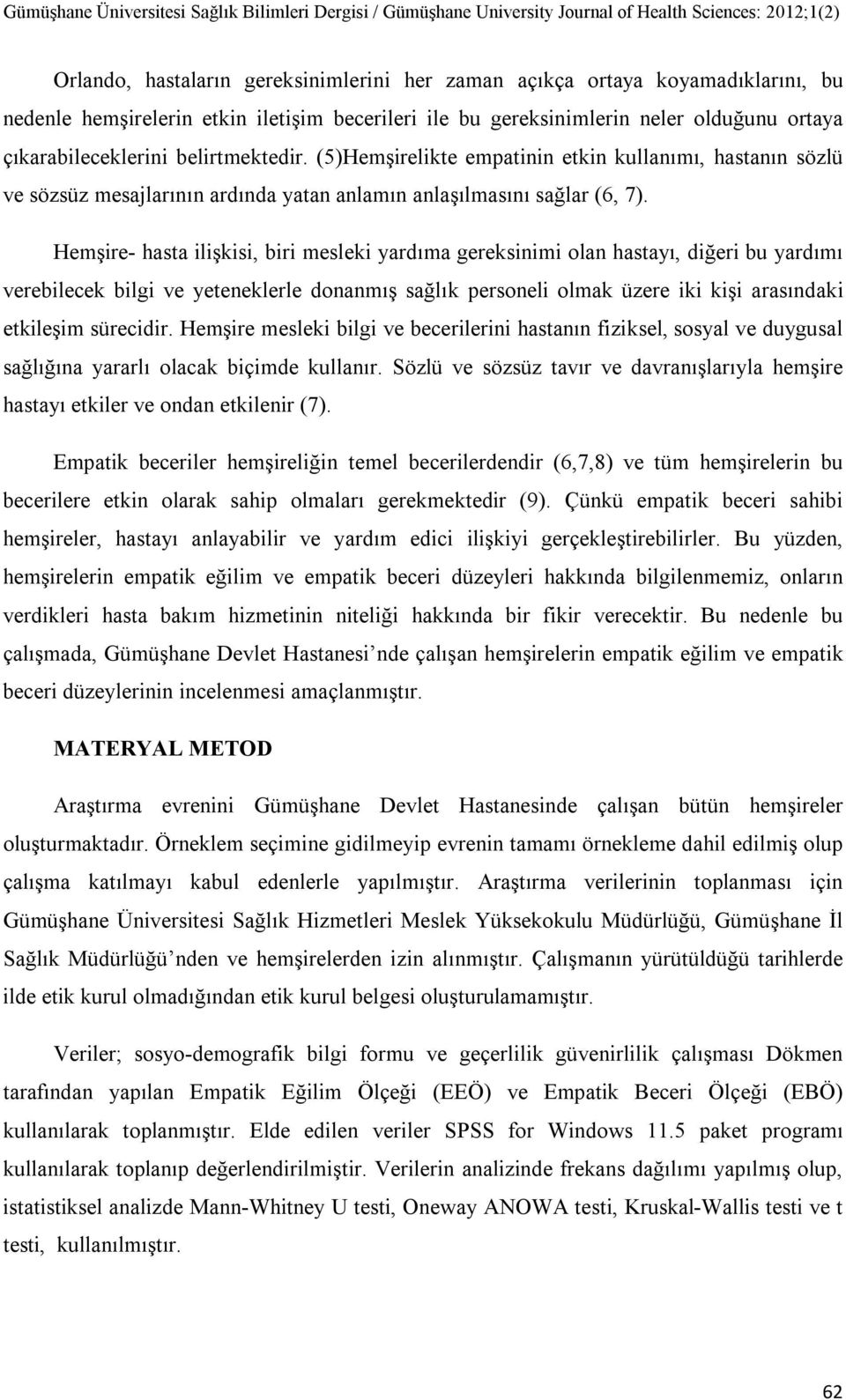 Hemşire- hasta ilişkisi, biri mesleki yardıma gereksinimi olan hastayı, diğeri bu yardımı verebilecek bilgi ve yeteneklerle donanmış sağlık personeli olmak üzere iki kişi arasındaki etkileşim