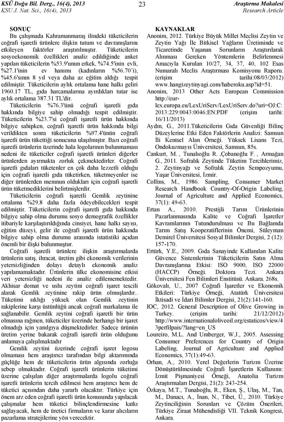 6'sının 8 yıl veya daha az eğitim aldığı tespit edilmiştir. Tüketicilerin aylık ortalama hane halkı geliri 1960.17 TL, gıda harcamalarına ayırdıkları tutar ise aylık ortalama 387.31 TL'dir.