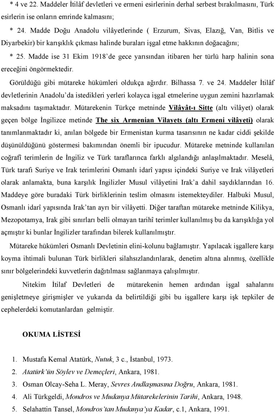 Madde ise 31 Ekim 1918 de gece yarısından itibaren her türlü harp halinin sona ereceğini öngörmektedir. Görüldüğü gibi mütareke hükümleri oldukça ağırdır. Bilhassa 7. ve 24.