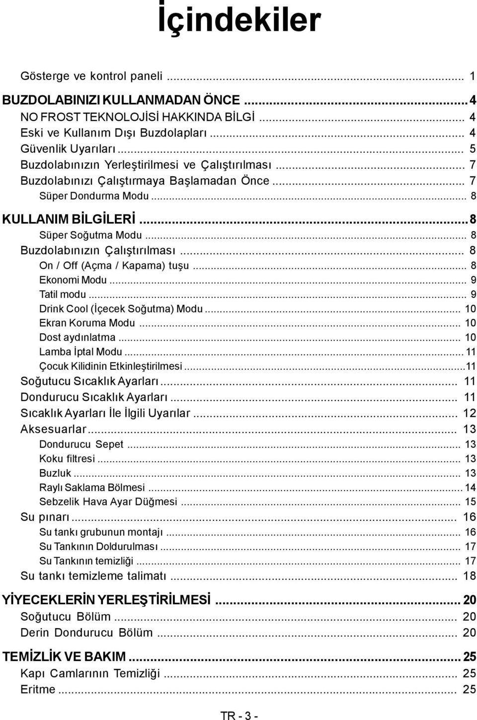 .. 8 Buzdolabınızın Çalıştırılması... 8 On / Off (Açma / Kapama) tuşu... 8 Ekonomi Modu... 9 Tatil modu... 9 Drink Cool (İçecek Soğutma) Modu... 10 Ekran Koruma Modu... 10 Dost aydınlatma.