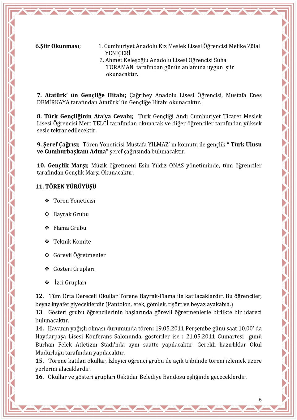 Türk Gençliğinin Ata ya Cevabı; Türk Gençliği Andı Cumhuriyet Ticaret Meslek Lisesi Öğrencisi Mert TELCİ tarafından okunacak ve diğer öğrenciler tarafından yüksek sesle tekrar edilecektir. 9.